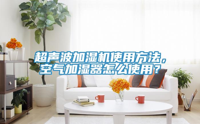 超聲波加濕機使用方法，空氣加濕器怎么使用？