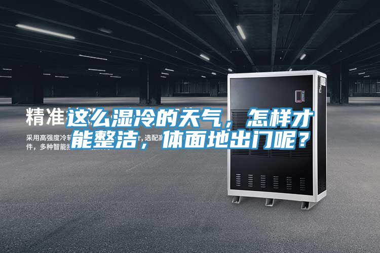這么濕冷的天氣，怎樣才能整潔，體面地出門呢？