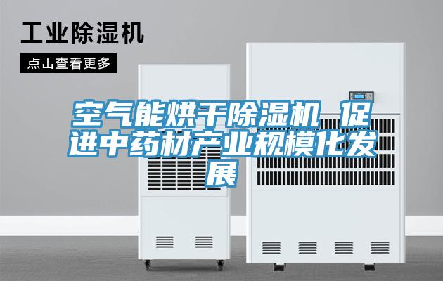 空氣能烘干除濕機 促進中藥材產(chǎn)業(yè)規(guī)?；l(fā)展