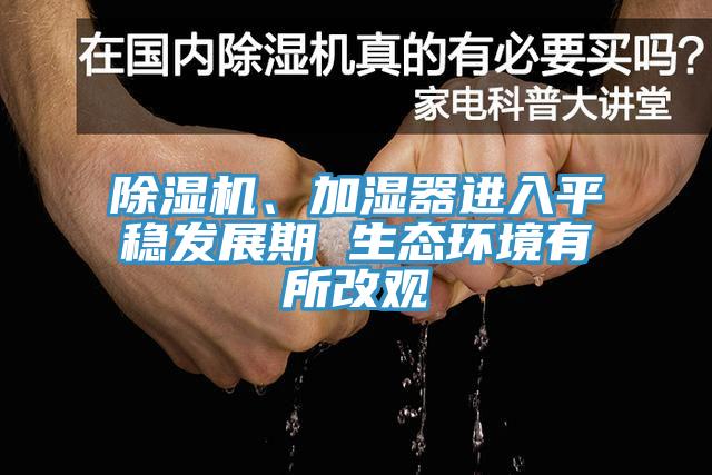 除濕機(jī)、加濕器進(jìn)入平穩(wěn)發(fā)展期 生態(tài)環(huán)境有所改觀