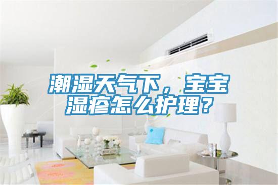 潮濕天氣下，寶寶濕疹怎么護理？