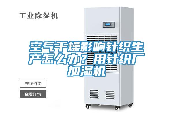 空氣干燥影響針織生產(chǎn)怎么辦？用針織廠加濕機