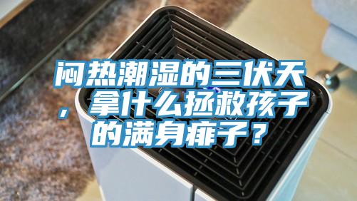 悶熱潮濕的三伏天，拿什么拯救孩子的滿身痱子？