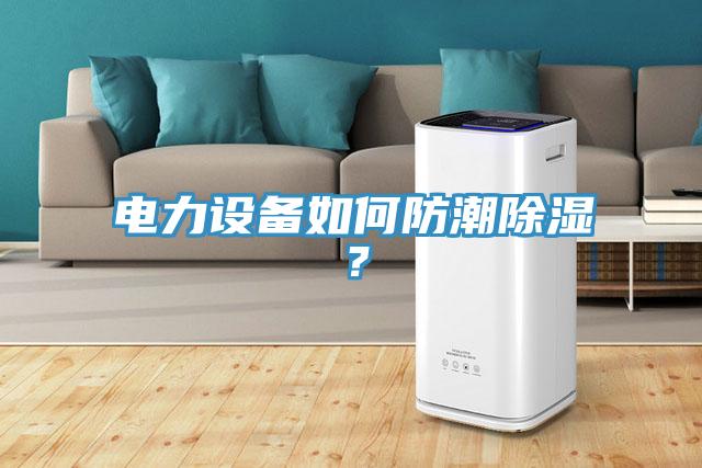 電力設(shè)備如何防潮除濕？
