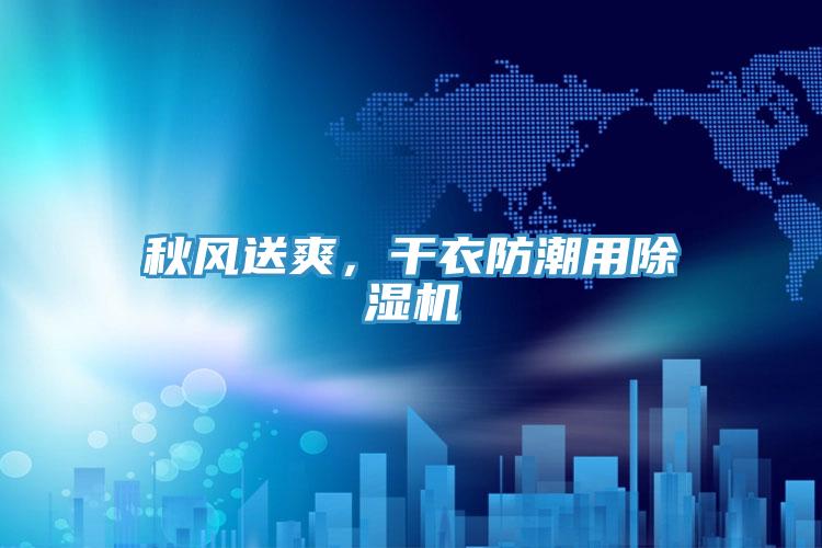 秋風(fēng)送爽，干衣防潮用除濕機