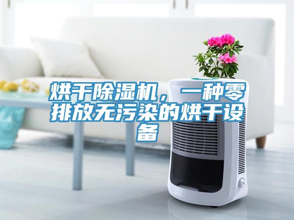 烘干除濕機(jī)，一種零排放無(wú)污染的烘干設(shè)備