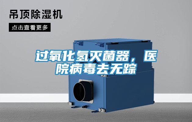 過氧化氫滅菌器，醫(yī)院病毒去無蹤