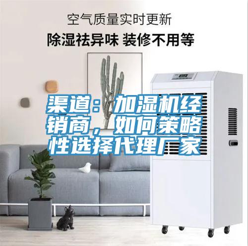 渠道：加濕機經(jīng)銷商，如何策略性選擇代理廠家