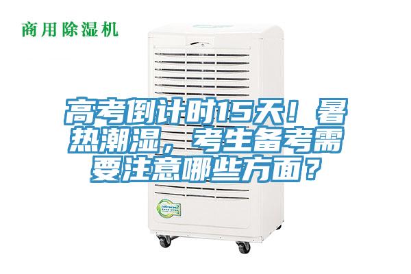 高考倒計(jì)時(shí)15天！暑熱潮濕，考生備考需要注意哪些方面？