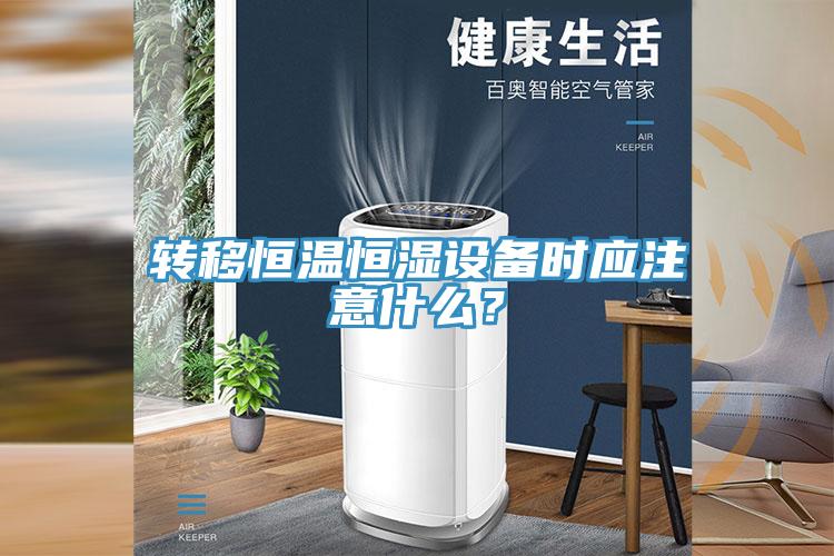 轉(zhuǎn)移恒溫恒濕設(shè)備時(shí)應(yīng)注意什么？