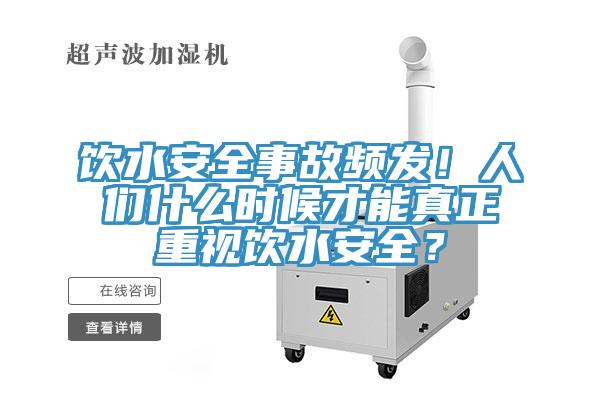 飲水安全事故頻發(fā)！人們什么時(shí)候才能真正重視飲水安全？