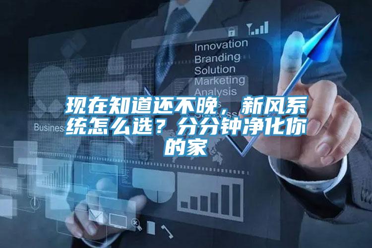 現(xiàn)在知道還不晚，新風系統(tǒng)怎么選？分分鐘凈化你的家
