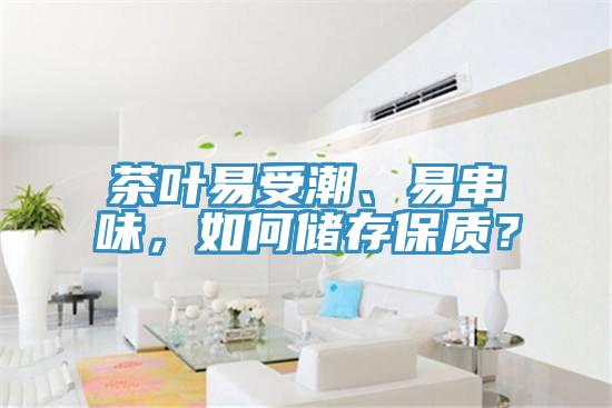 茶葉易受潮、易串味，如何儲存保質(zhì)？