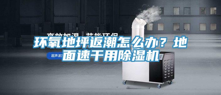 環(huán)氧地坪返潮怎么辦？地面速干用除濕機
