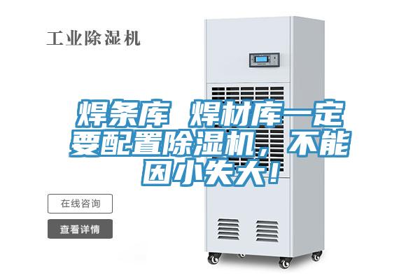 焊條庫(kù) 焊材庫(kù)一定要配置除濕機(jī)，不能因小失大！