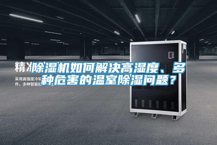 除濕機如何解決高濕度、多種危害的溫室除濕問題？