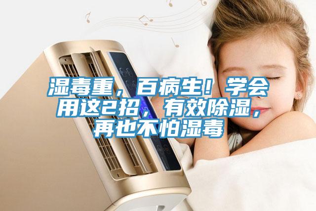 濕毒重，百病生！學(xué)會用這2招，有效除濕，再也不怕濕毒