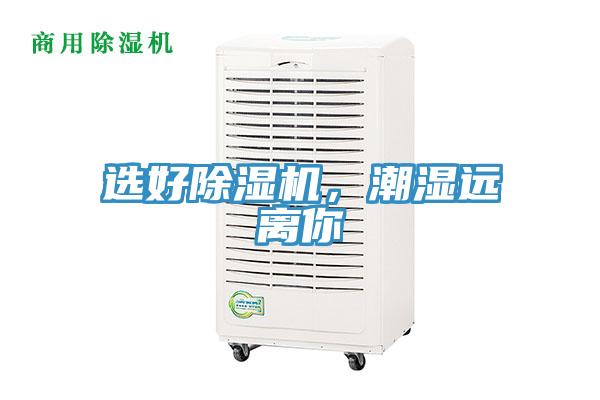 選好除濕機(jī)，潮濕遠(yuǎn)離你