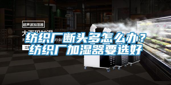 紡織廠斷頭多怎么辦？紡織廠加濕器要選好