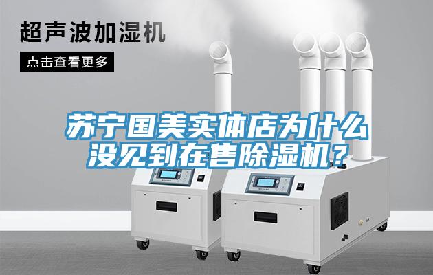 蘇寧國美實體店為什么沒見到在售除濕機？