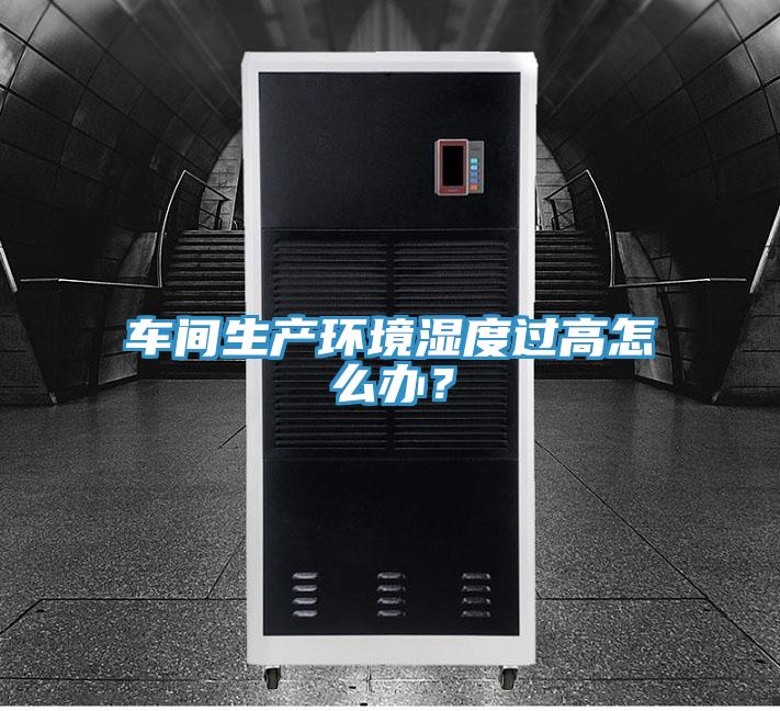 車間生產(chǎn)環(huán)境濕度過(guò)高怎么辦？