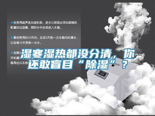 濕寒濕熱都沒分清，你還敢盲目“除濕”？