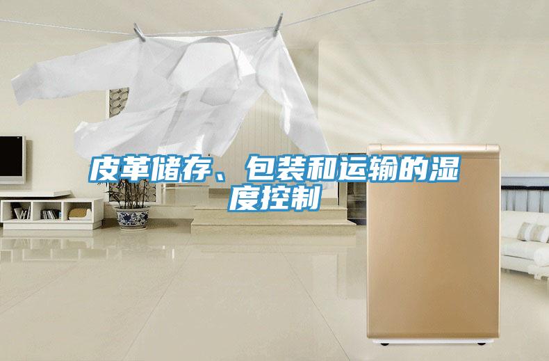 皮革儲存、包裝和運輸?shù)臐穸瓤刂?></div>
								<div   id=