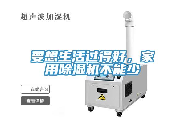 要想生活過得好，家用除濕機(jī)不能少