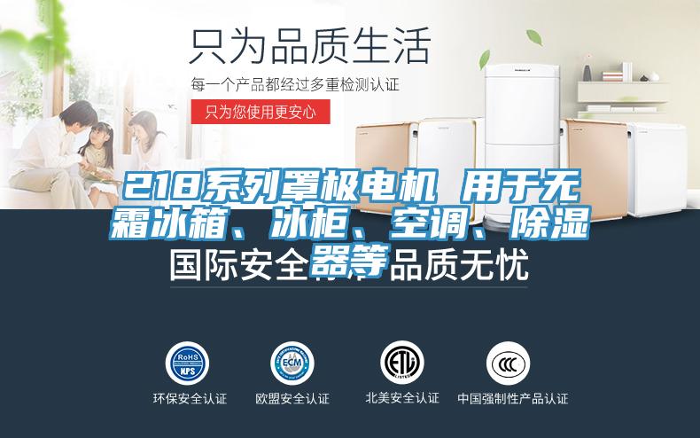 218系列罩極電機(jī) 用于無霜冰箱、冰柜、空調(diào)、除濕器等