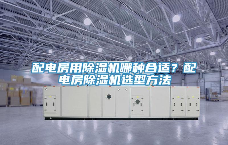 配電房用除濕機哪種合適？配電房除濕機選型方法