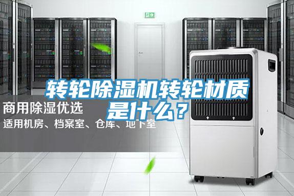 轉(zhuǎn)輪除濕機轉(zhuǎn)輪材質(zhì)是什么？