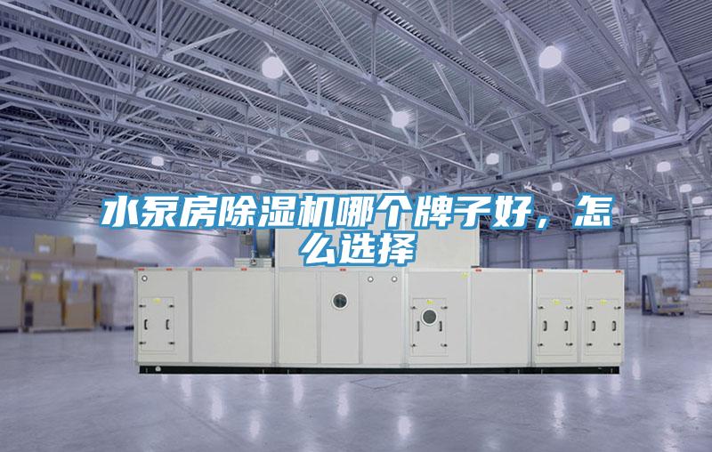 水泵房除濕機(jī)哪個(gè)牌子好，怎么選擇
