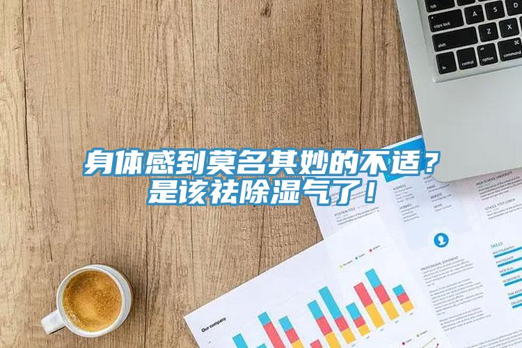 身體感到莫名其妙的不適？是該祛除濕氣了！