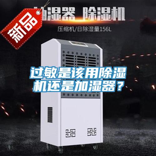 過敏是該用除濕機(jī)還是加濕器？