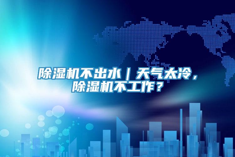 除濕機(jī)不出水｜天氣太冷，除濕機(jī)不工作？