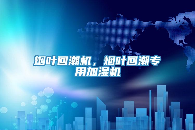 煙葉回潮機(jī)，煙葉回潮專(zhuān)用加濕機(jī)