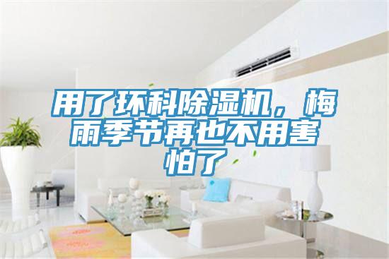 用了環(huán)科除濕機，梅雨季節(jié)再也不用害怕了