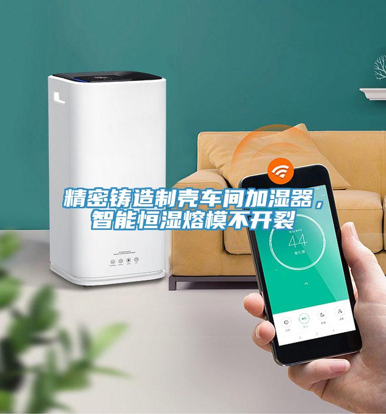 精密鑄造制殼車間加濕器，智能恒濕熔模不開裂