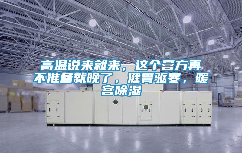 高溫說來就來，這個(gè)膏方再不準(zhǔn)備就晚了，健胃驅(qū)寒，暖宮除濕