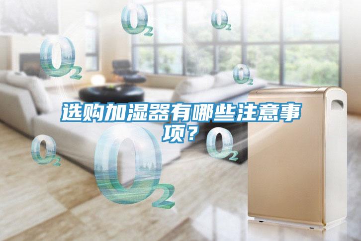 選購加濕器有哪些注意事項(xiàng)？