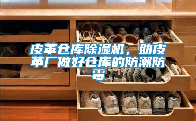 皮革倉庫除濕機，助皮革廠做好倉庫的防潮防霉