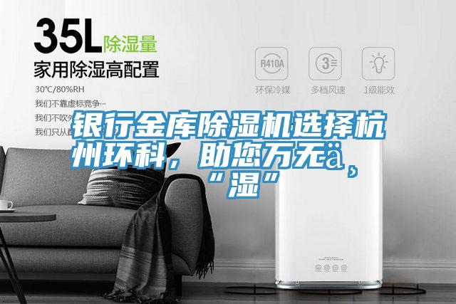 銀行金庫除濕機選擇杭州環(huán)科，助您萬無一“濕”