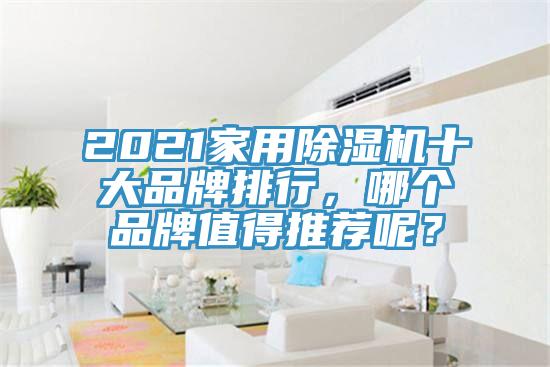 2021家用除濕機(jī)十大品牌排行，哪個(gè)品牌值得推薦呢？