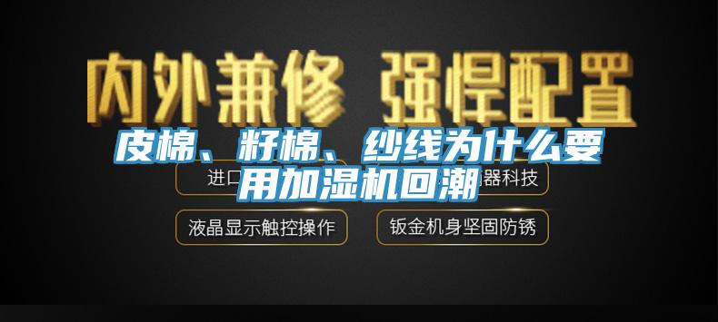 皮棉、籽棉、紗線為什么要用加濕機回潮