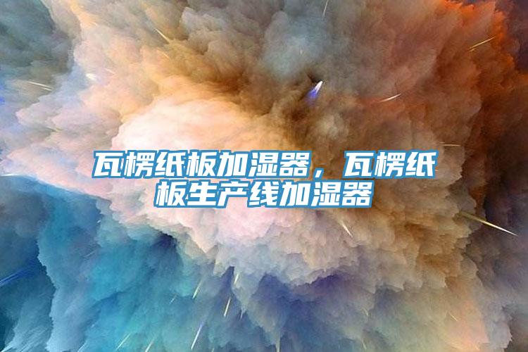 瓦楞紙板加濕器，瓦楞紙板生產(chǎn)線加濕器