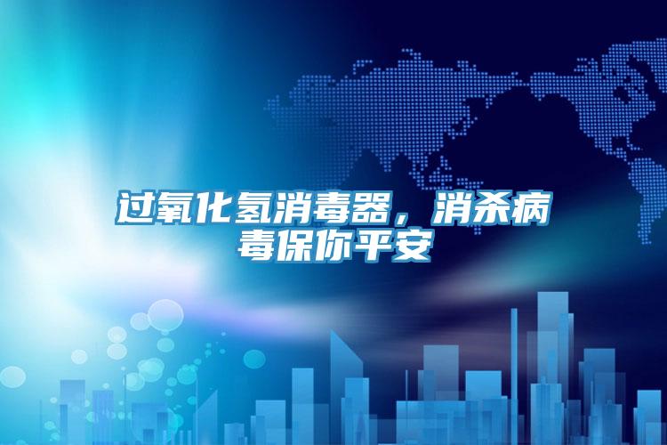 過氧化氫消毒器，消殺病毒保你平安