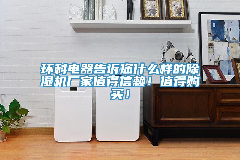 環(huán)科電器告訴您什么樣的除濕機(jī)廠家值得信賴！值得購(gòu)買！