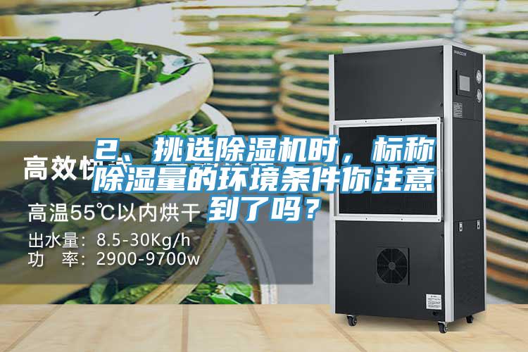 2、挑選除濕機(jī)時，標(biāo)稱除濕量的環(huán)境條件你注意到了嗎？