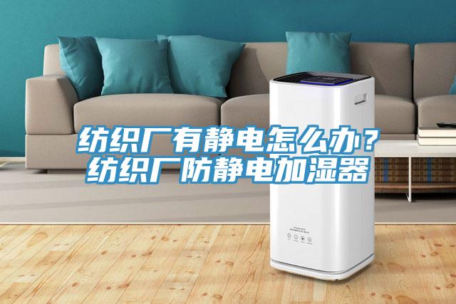 紡織廠有靜電怎么辦？紡織廠防靜電加濕器
