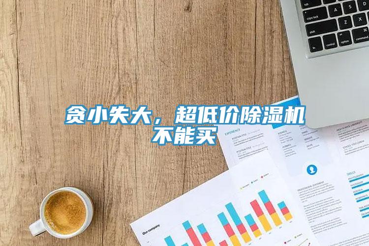 貪小失大，超低價除濕機不能買